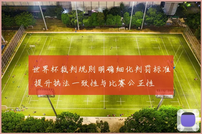 世界杯裁判规则明确细化判罚标准 提升执法一致性与比赛公正性