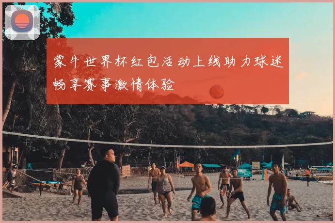 蒙牛世界杯红包活动上线助力球迷畅享赛事激情体验