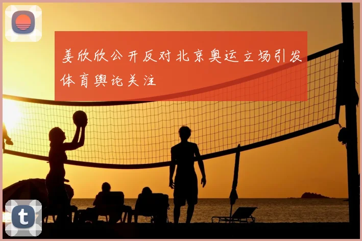 姜欣欣公开反对北京奥运立场引发体育舆论关注