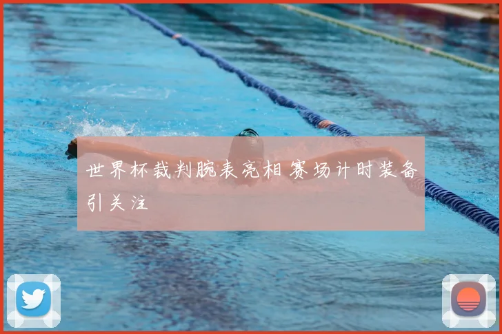 世界杯裁判腕表亮相 赛场计时装备引关注