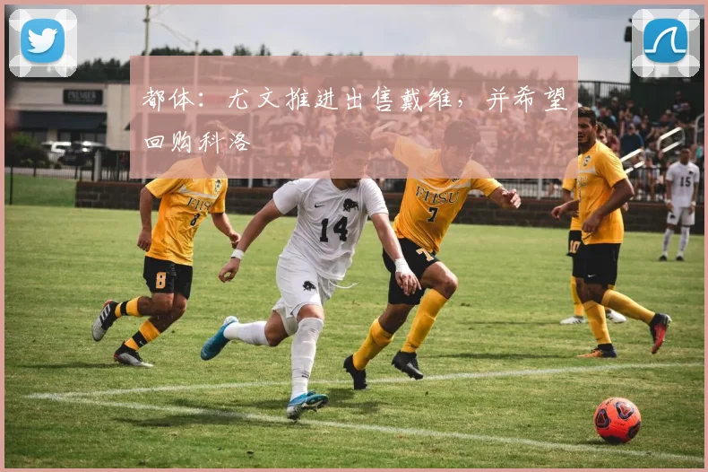 都体:尤文推进出售戴维,并希望回购科洛