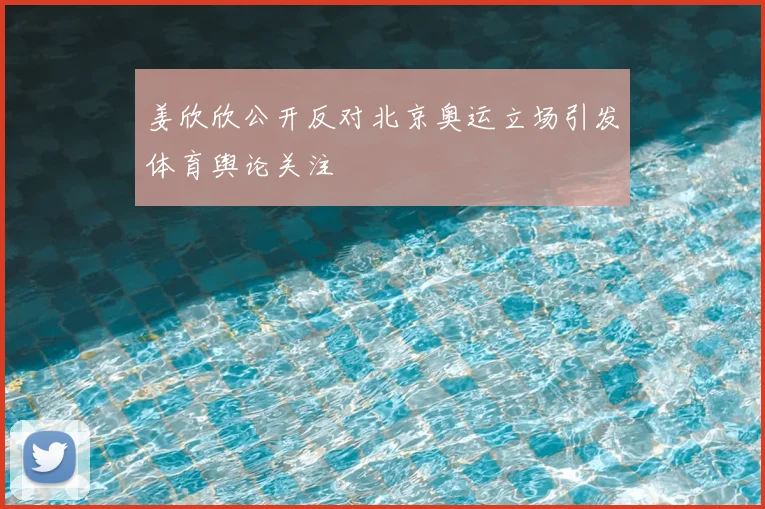姜欣欣公开反对北京奥运立场引发体育舆论关注