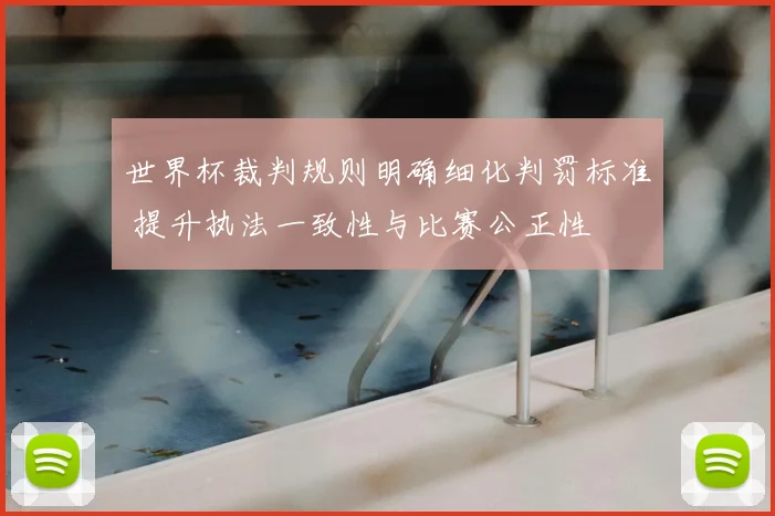 世界杯裁判规则明确细化判罚标准 提升执法一致性与比赛公正性