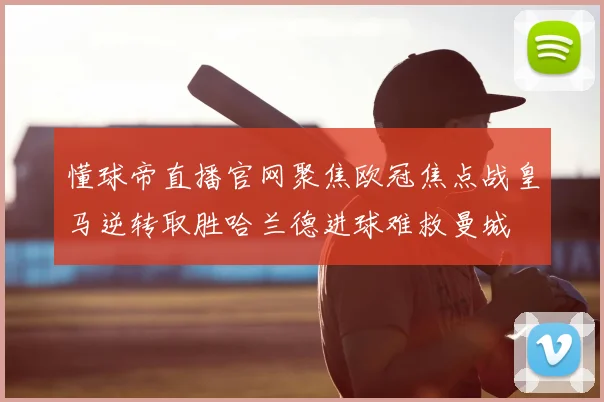 懂球帝直播官网聚焦欧冠焦点战皇马逆转取胜哈兰德进球难救曼城