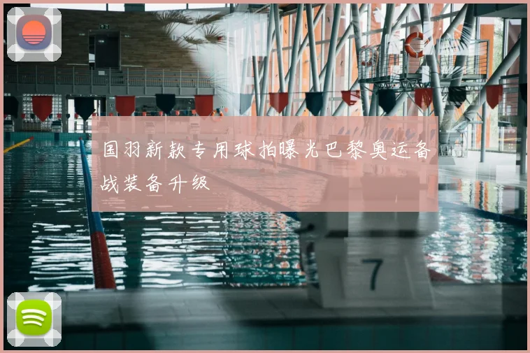 国羽新款专用球拍曝光巴黎奥运备战装备升级