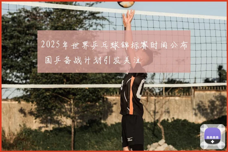 2025年世界乒乓球锦标赛时间公布 国乒备战计划引发关注