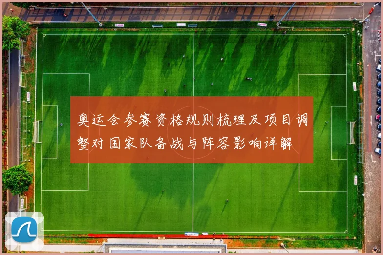 奥运会参赛资格规则梳理及项目调整对国家队备战与阵容影响详解