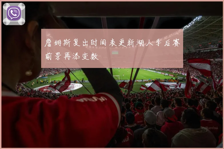 詹姆斯复出时间表更新湖人季后赛前景再添变数