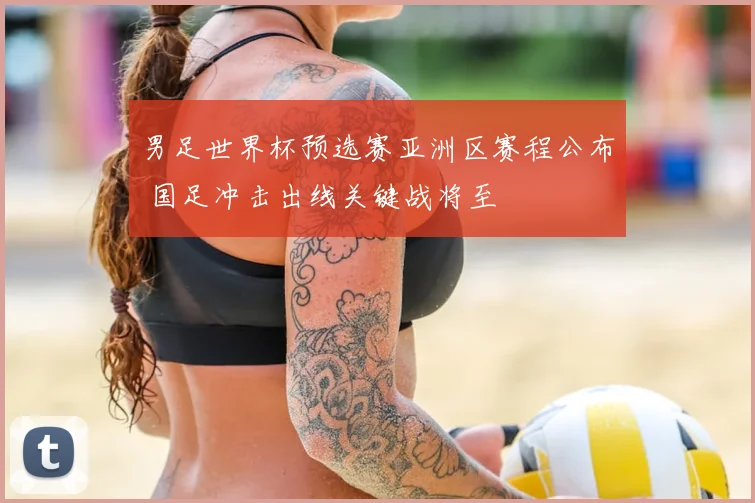 男足世界杯预选赛亚洲区赛程公布 国足冲击出线关键战将至
