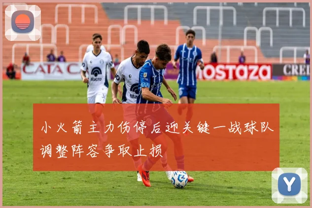 小火箭主力伤停后迎关键一战球队调整阵容争取止损
