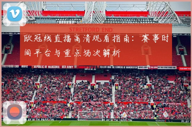 欧冠线直播高清观看指南：赛事时间平台与重点场次解析