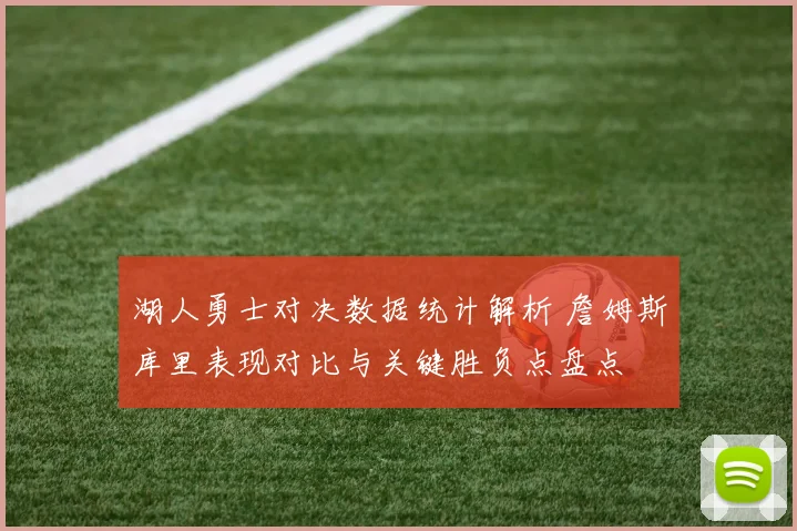 湖人勇士对决数据统计解析 詹姆斯库里表现对比与关键胜负点盘点
