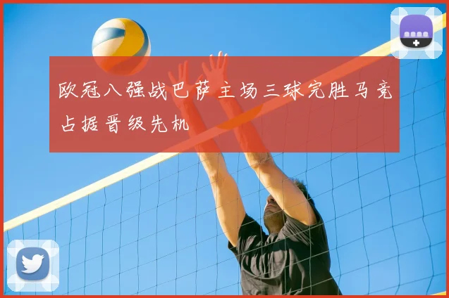 欧冠八强战巴萨主场三球完胜马竞占据晋级先机