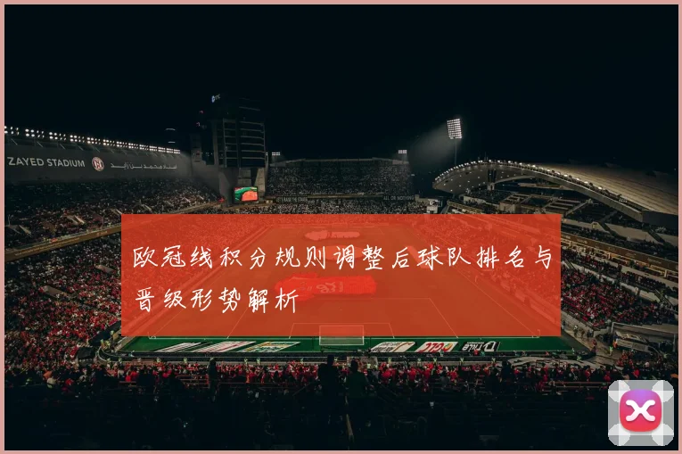 欧冠线积分规则调整后球队排名与晋级形势解析