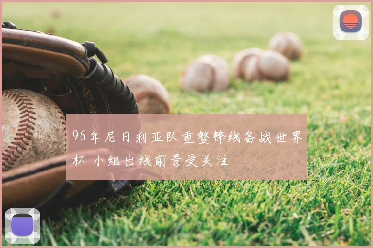 96年尼日利亚队重整锋线备战世界杯 小组出线前景受关注