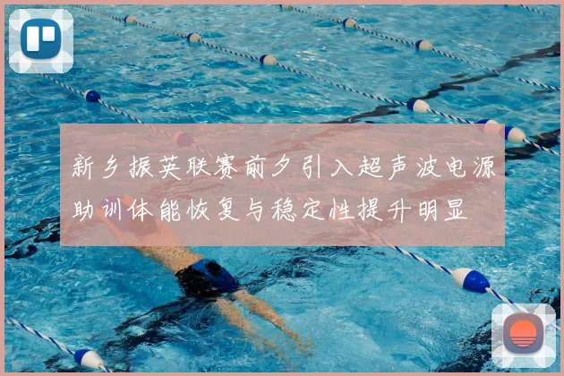 新乡振英联赛前夕引入超声波电源助训体能恢复与稳定性提升明显