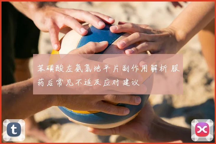 苯磺酸左氨氯地平片副作用解析 服药后常见不适及应对建议