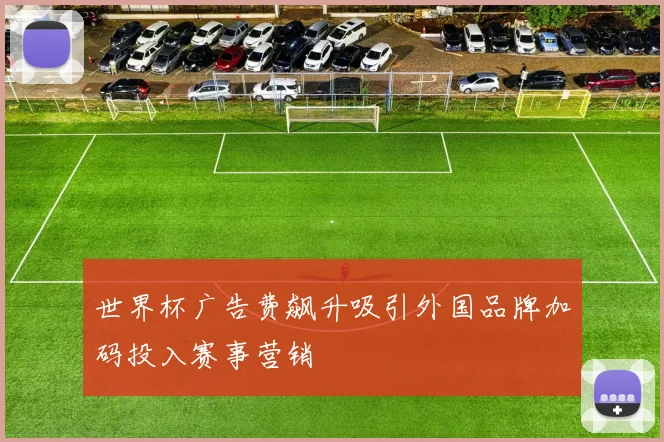 世界杯广告费飙升吸引外国品牌加码投入赛事营销