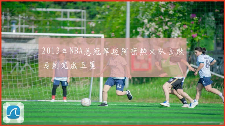 2013年NBA总冠军迈阿密热火队击败马刺完成卫冕