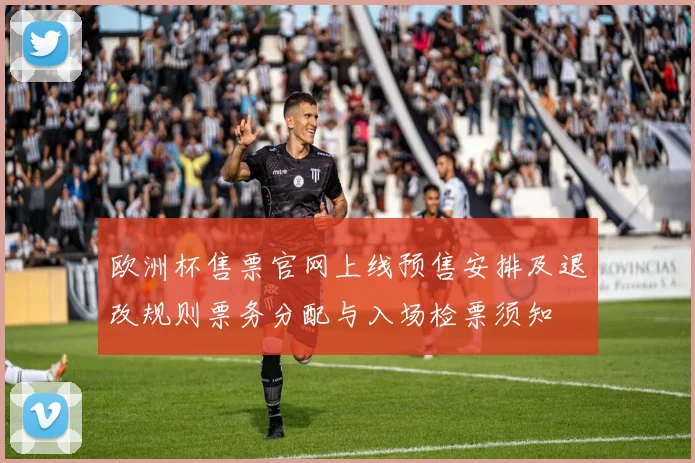 欧洲杯售票官网上线预售安排及退改规则票务分配与入场检票须知