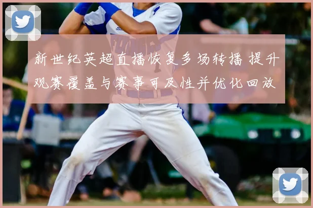新世纪英超直播恢复多场转播 提升观赛覆盖与赛事可及性并优化回放稳定性