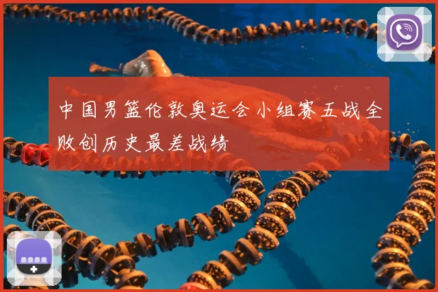 中国男篮伦敦奥运会小组赛五战全败创历史最差战绩