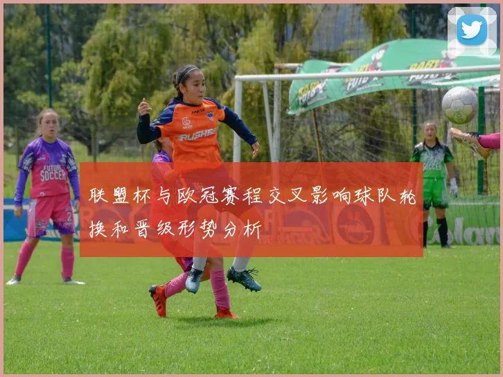 联盟杯与欧冠赛程交叉影响球队轮换和晋级形势分析