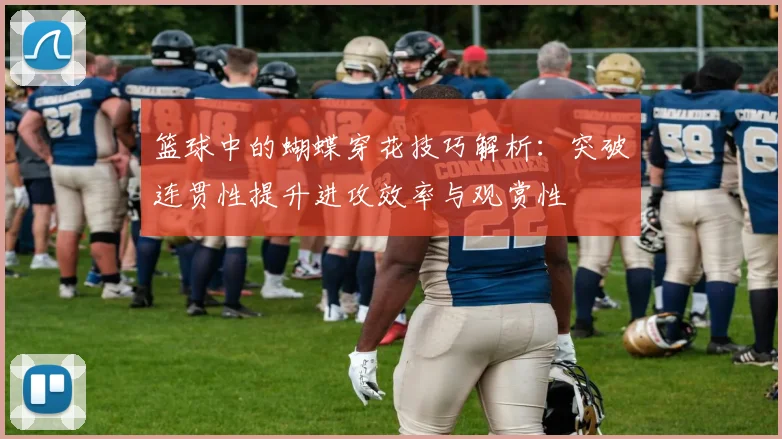 篮球中的蝴蝶穿花技巧解析：突破连贯性提升进攻效率与观赏性