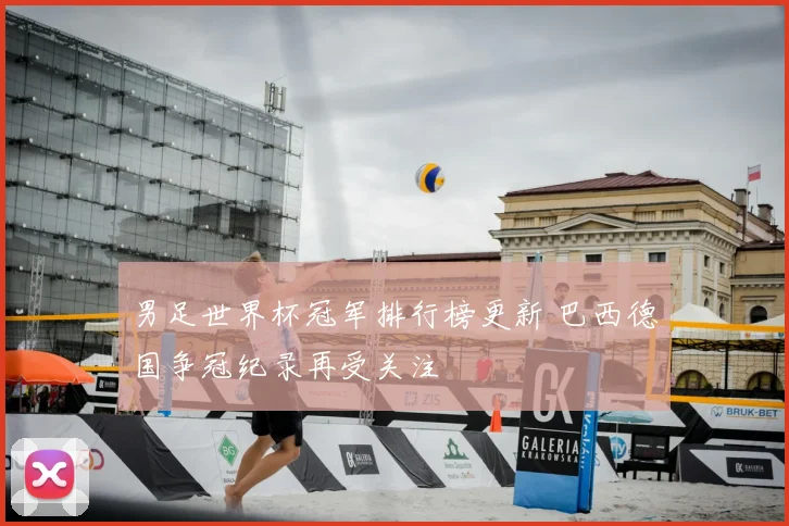 男足世界杯冠军排行榜更新 巴西德国争冠纪录再受关注
