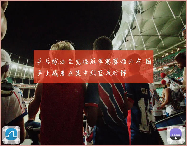乒乓球法兰克福冠军赛赛程公布 国乒出战看点集中到签表对阵