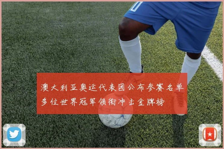 澳大利亚奥运代表团公布参赛名单多位世界冠军领衔冲击金牌榜