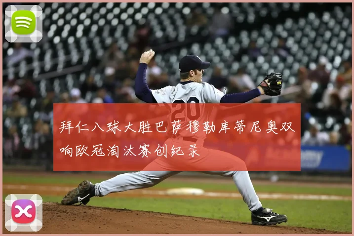 拜仁八球大胜巴萨穆勒库蒂尼奥双响欧冠淘汰赛创纪录