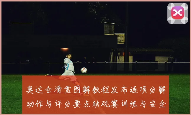 奥运会滑雪图解教程发布逐项分解动作与评分要点助观赛训练与安全要点