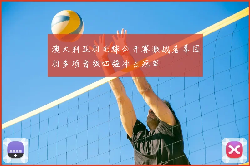 澳大利亚羽毛球公开赛激战落幕国羽多项晋级四强冲击冠军