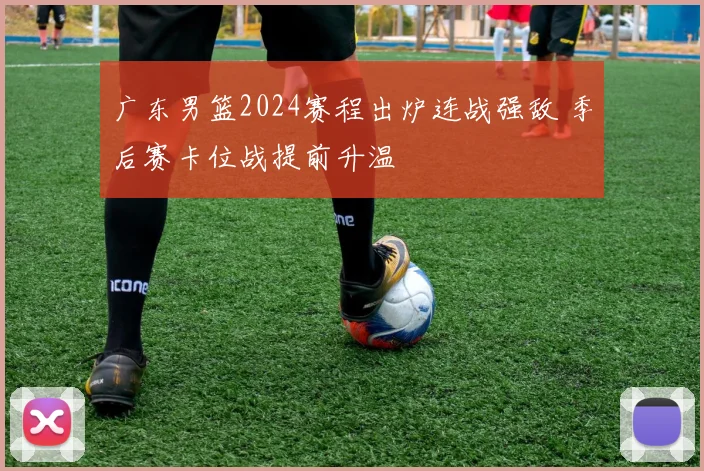 广东男篮2024赛程出炉连战强敌 季后赛卡位战提前升温