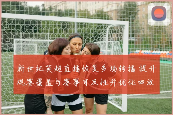 新世纪英超直播恢复多场转播 提升观赛覆盖与赛事可及性并优化回放稳定性