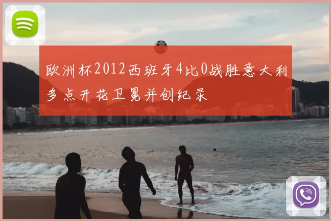 欧洲杯2012西班牙4比0战胜意大利多点开花卫冕并创纪录