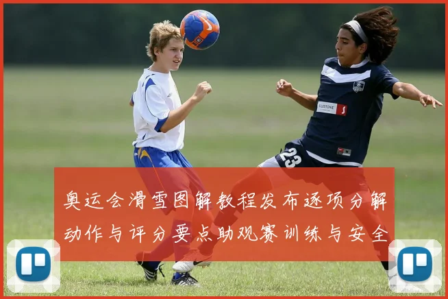 奥运会滑雪图解教程发布逐项分解动作与评分要点助观赛训练与安全要点